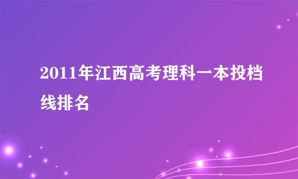 2011年江西高考理科一本投档线排名