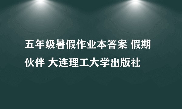 五年级暑假作业本答案 假期伙伴 大连理工大学出版社