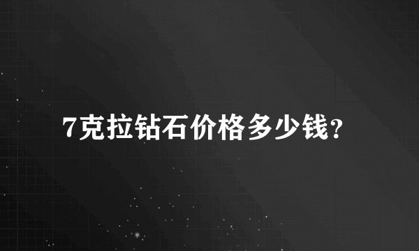 7克拉钻石价格多少钱？