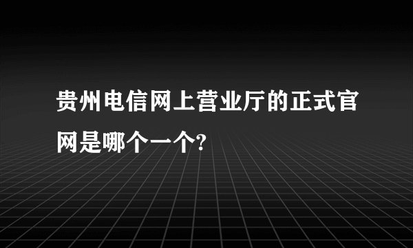 贵州电信网上营业厅的正式官网是哪个一个?