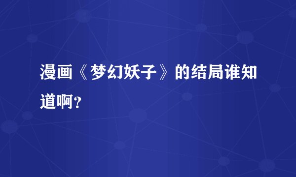 漫画《梦幻妖子》的结局谁知道啊?