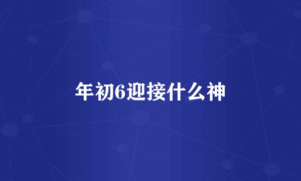 年初6迎接什么神