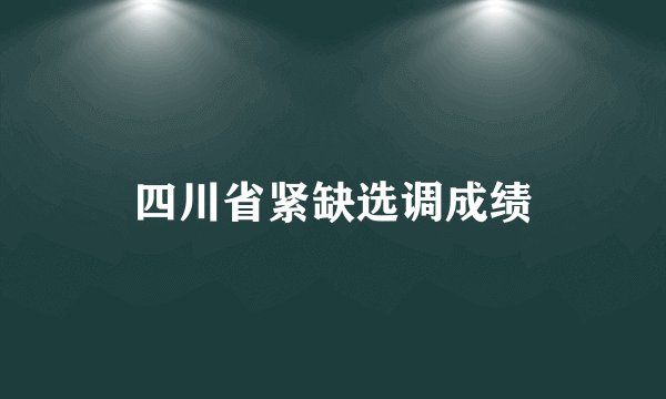 四川省紧缺选调成绩