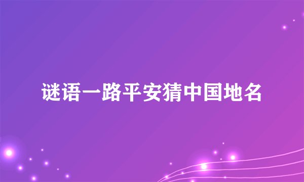 谜语一路平安猜中国地名