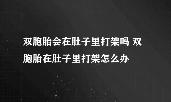 双胞胎会在肚子里打架吗 双胞胎在肚子里打架怎么办