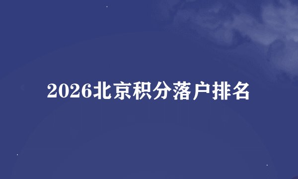 2026北京积分落户排名