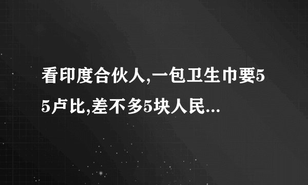 看印度合伙人,一包卫生巾要55卢比,差不多5块人民币,为什么