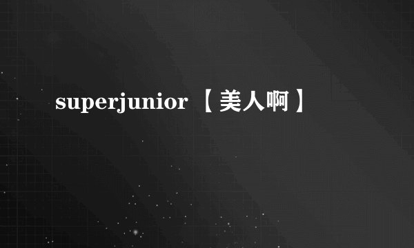 superjunior 【美人啊】