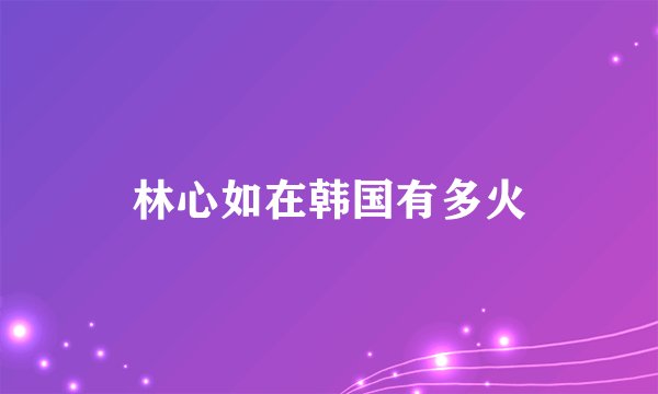 林心如在韩国有多火