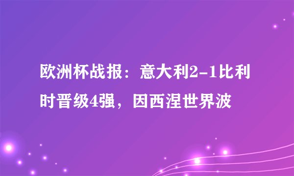 欧洲杯战报：意大利2-1比利时晋级4强，因西涅世界波