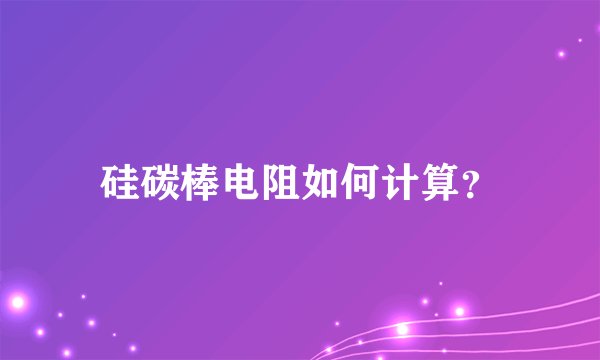 硅碳棒电阻如何计算？