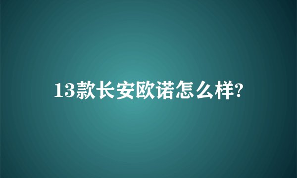 13款长安欧诺怎么样?