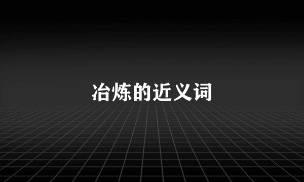 冶炼的近义词