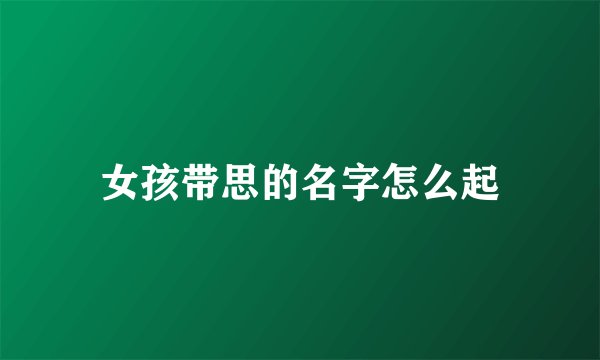 女孩带思的名字怎么起