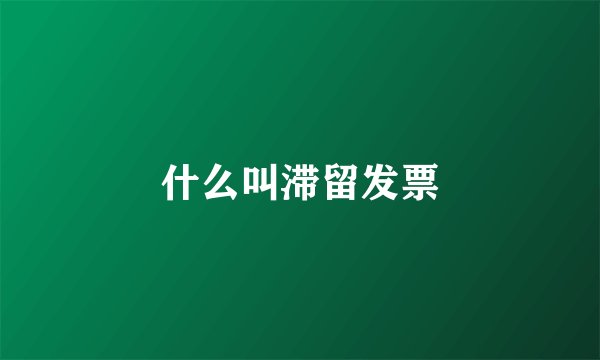 什么叫滞留发票