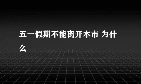 五一假期不能离开本市 为什么