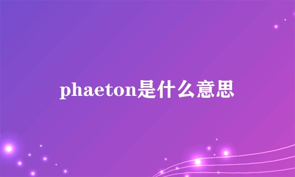 phaeton是什么意思