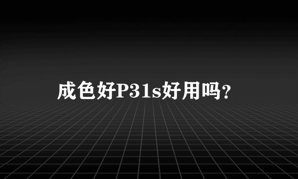 成色好P31s好用吗？