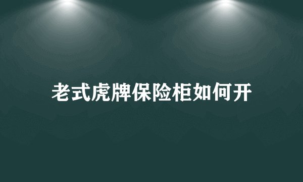 老式虎牌保险柜如何开