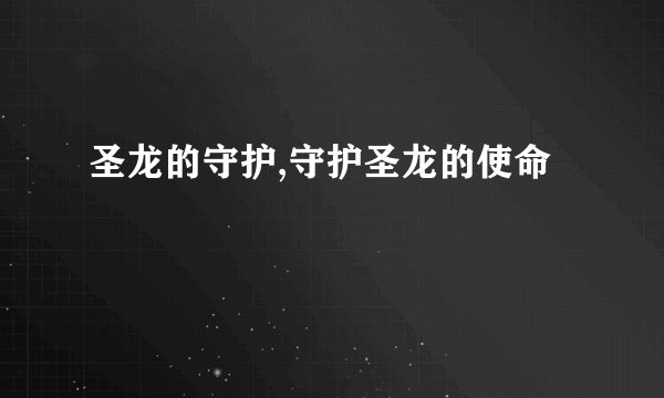 圣龙的守护,守护圣龙的使命