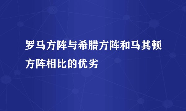 罗马方阵与希腊方阵和马其顿方阵相比的优劣