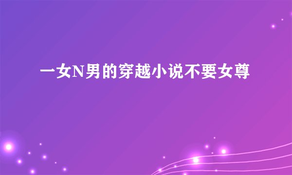 一女N男的穿越小说不要女尊