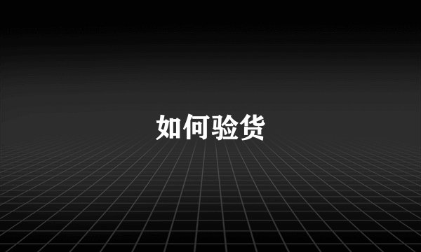 如何验货