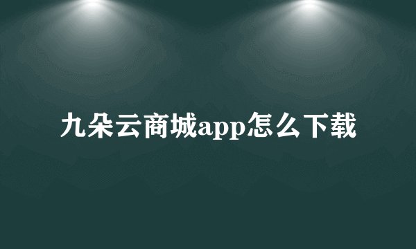 九朵云商城app怎么下载