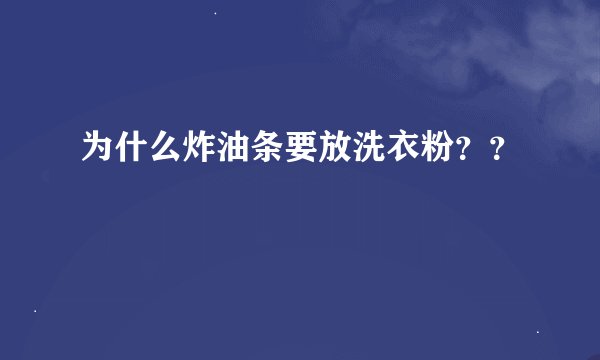 为什么炸油条要放洗衣粉？？