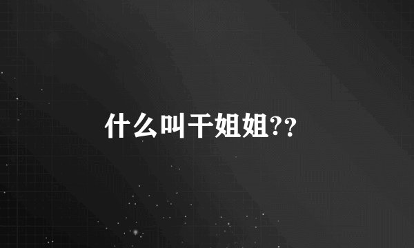 什么叫干姐姐?？