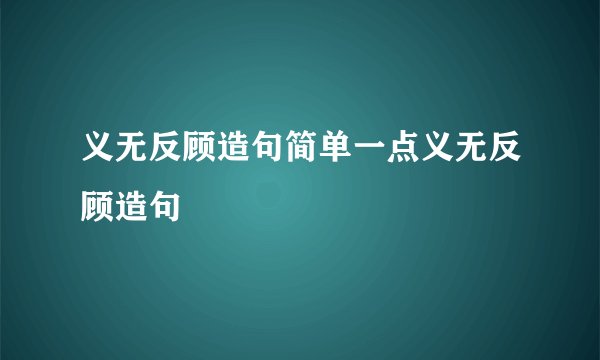 义无反顾造句简单一点义无反顾造句