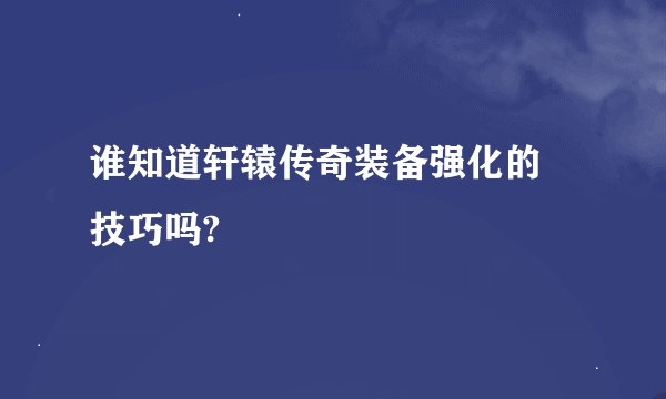 谁知道轩辕传奇装备强化的 技巧吗?