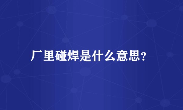 厂里碰焊是什么意思？