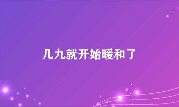 几九就开始暖和了