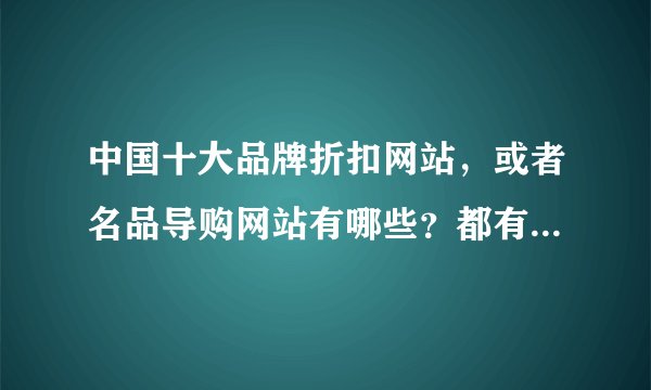 中国十大品牌折扣网站，或者名品导购网站有哪些？都有什么特点？和唯品会、尊宝网类似的.
