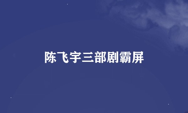 陈飞宇三部剧霸屏