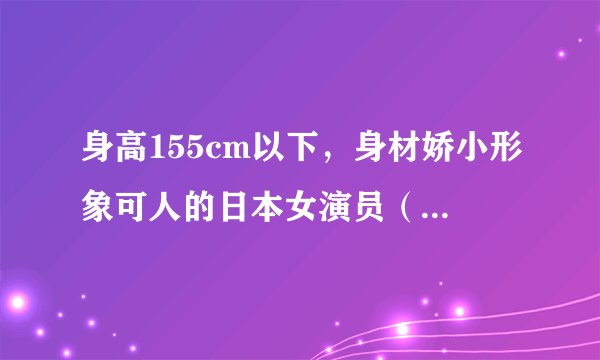 身高155cm以下,身材娇小形象可人的日本女演员(11~15位)