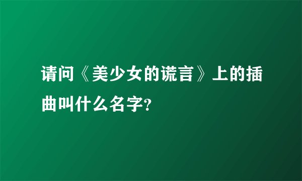请问《美少女的谎言》上的插曲叫什么名字？