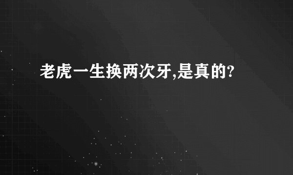 老虎一生换两次牙,是真的?