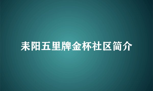 耒阳五里牌金杯社区简介