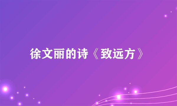 徐文丽的诗《致远方》