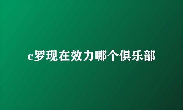 c罗现在效力哪个俱乐部