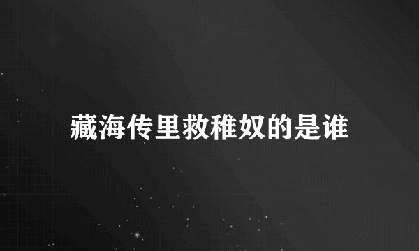 藏海传里救稚奴的是谁