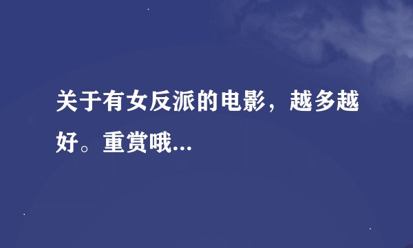 关于有女反派的电影，越多越好。重赏哦...