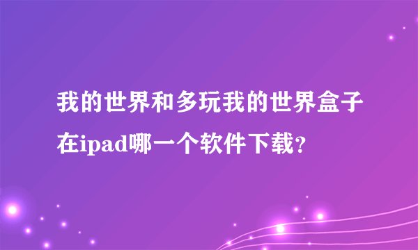 我的世界和多玩我的世界盒子在ipad哪一个软件下载？