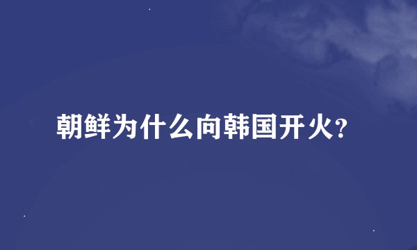 朝鲜为什么向韩国开火？