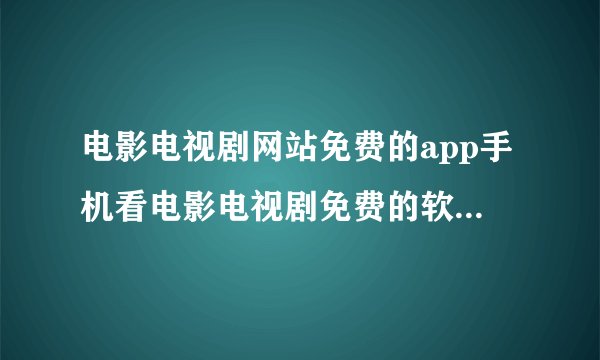 电影电视剧网站免费的app手机看电影电视剧免费的软件哪个最好