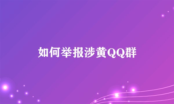 如何举报涉黄QQ群