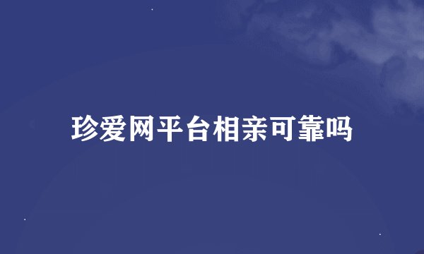 珍爱网平台相亲可靠吗
