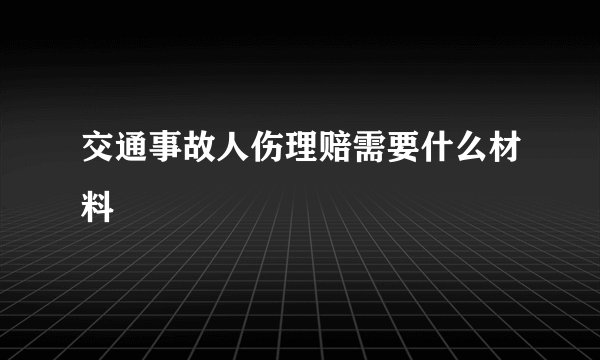交通事故人伤理赔需要什么材料
